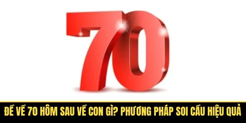 Đề Về 70 Hôm Sau Về Con Gì? Phương Pháp Soi Cầu Hiệu Quả