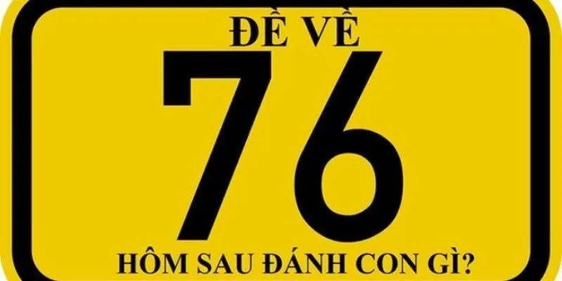 Đề Về 76 – Những Gợi Ý Quan Trọng Cho Chiến Lược Soi Cầu