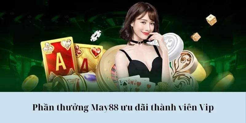 Phần thưởng May88 ưu đãi thành viên Vip
